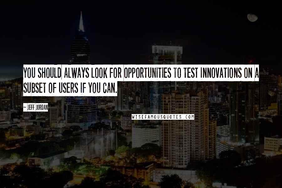 Jeff Jordan quotes: You should always look for opportunities to test innovations on a subset of users if you can.