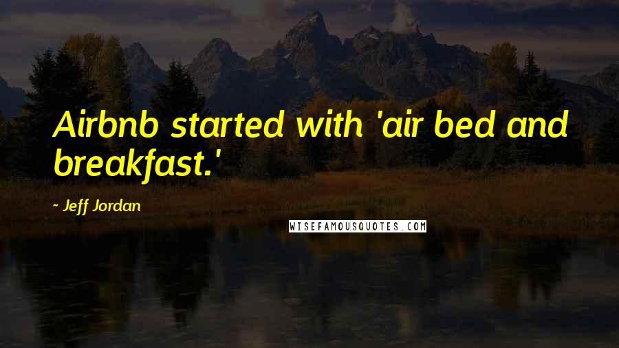 Jeff Jordan quotes: Airbnb started with 'air bed and breakfast.'