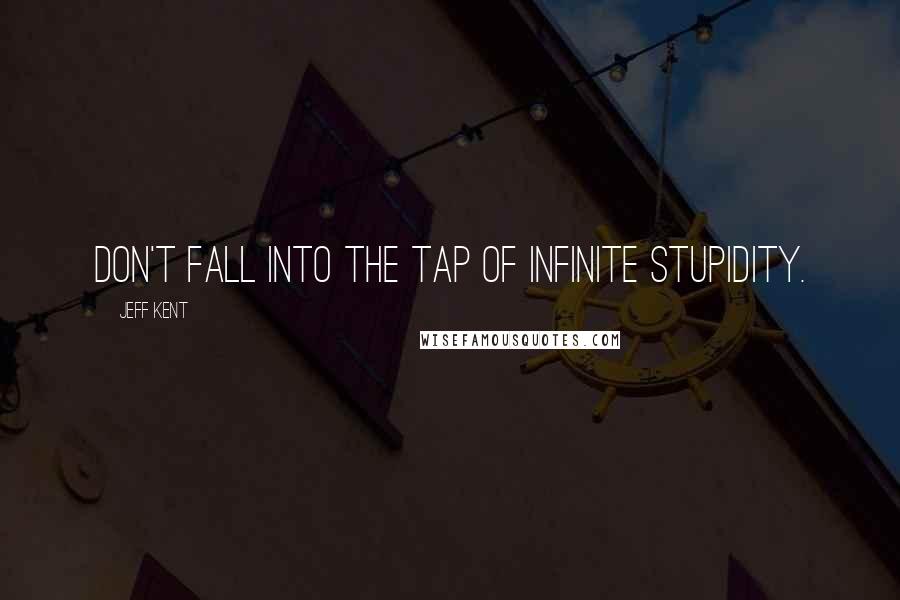 Jeff Kent quotes: Don't fall into the tap of infinite stupidity.