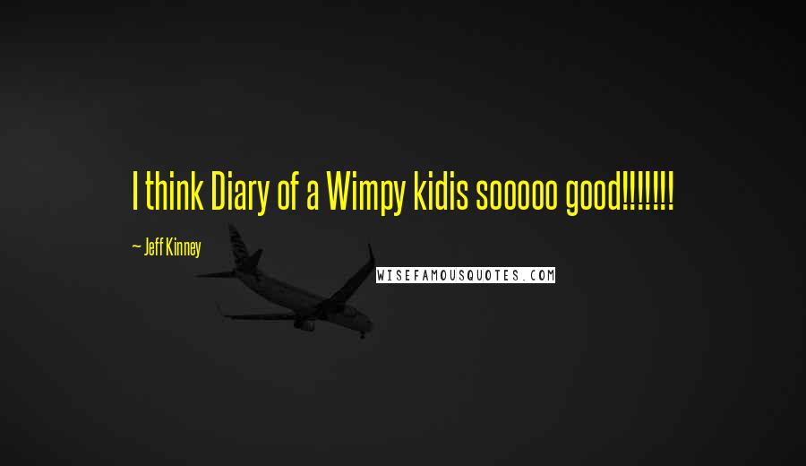 Jeff Kinney quotes: I think Diary of a Wimpy kidis sooooo good!!!!!!!