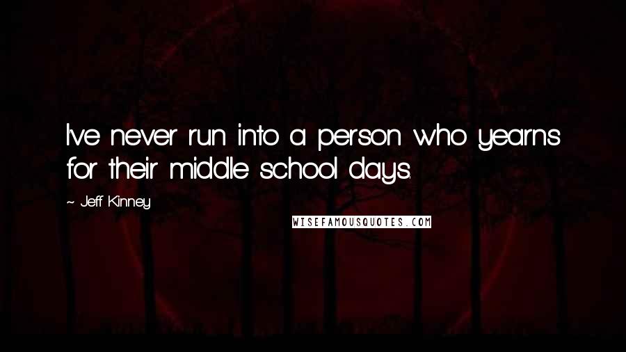 Jeff Kinney quotes: I've never run into a person who yearns for their middle school days.