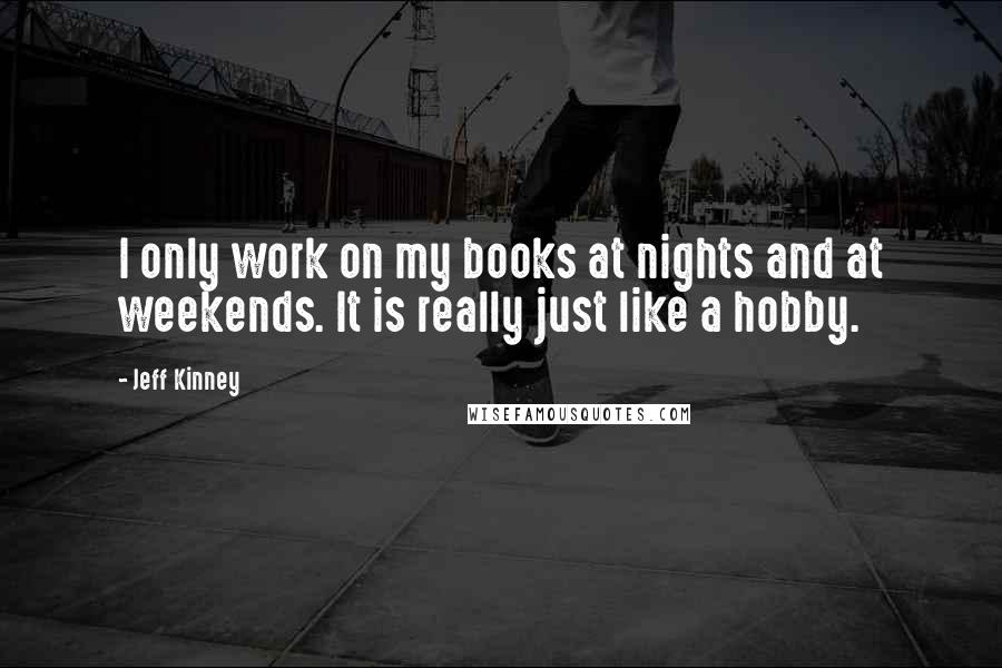 Jeff Kinney quotes: I only work on my books at nights and at weekends. It is really just like a hobby.