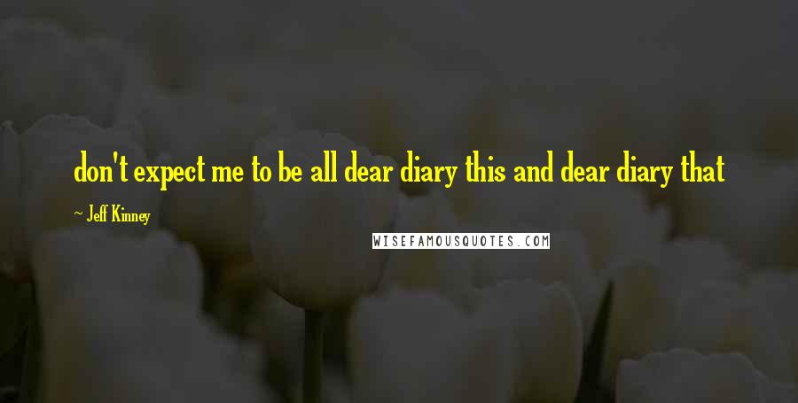 Jeff Kinney quotes: don't expect me to be all dear diary this and dear diary that