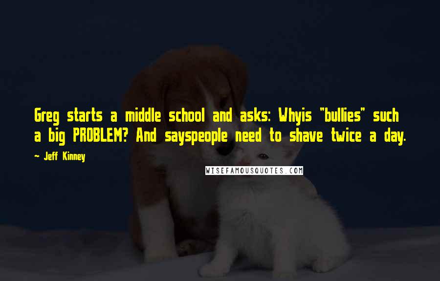 Jeff Kinney quotes: Greg starts a middle school and asks: Whyis "bullies" such a big PROBLEM? And sayspeople need to shave twice a day. Jeff Kinney quotes: Greg starts a middle school and asks: Whyis "bullies" such a big PROBLEM? And sayspeople need to shave twice a day.