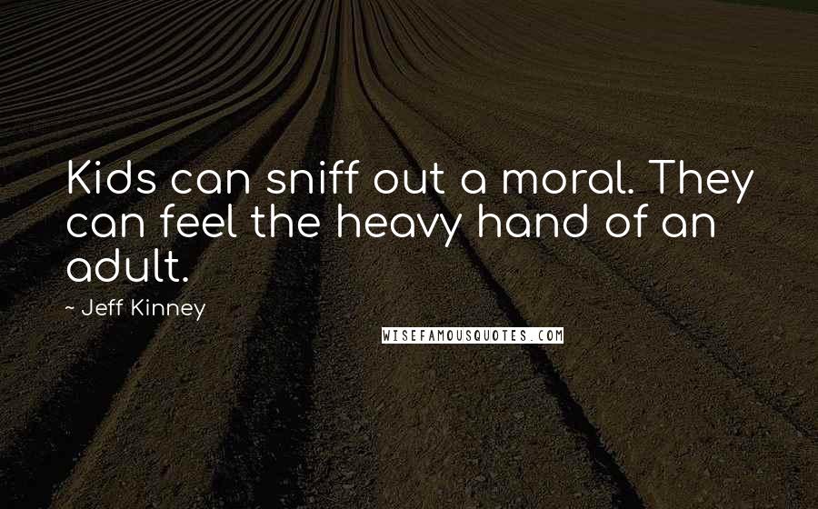 Jeff Kinney quotes: Kids can sniff out a moral. They can feel the heavy hand of an adult.