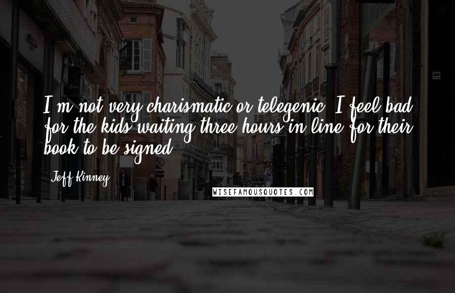 Jeff Kinney quotes: I'm not very charismatic or telegenic. I feel bad for the kids waiting three hours in line for their book to be signed.