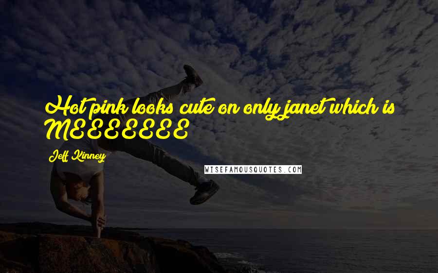 Jeff Kinney quotes: Hot pink looks cute on only janet which is MEEEEEEE!!!