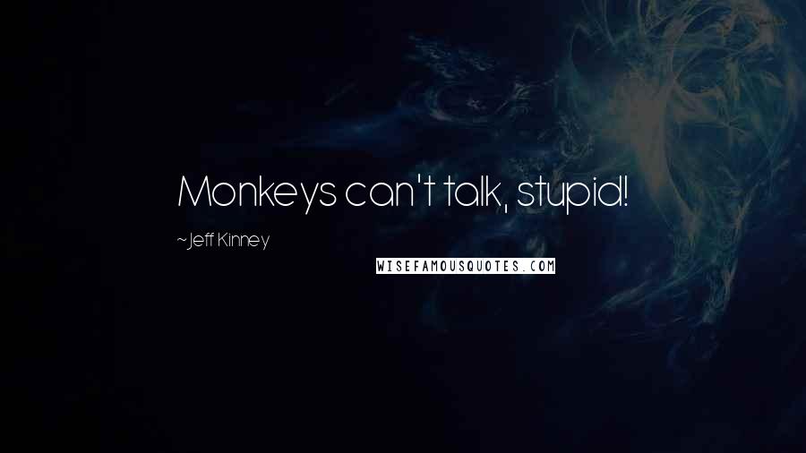 Jeff Kinney quotes: Monkeys can't talk, stupid!