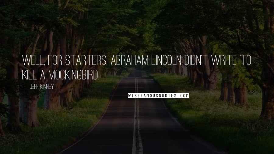 Jeff Kinney quotes: Well, for starters, Abraham Lincoln didn't write 'To Kill a Mockingbird.