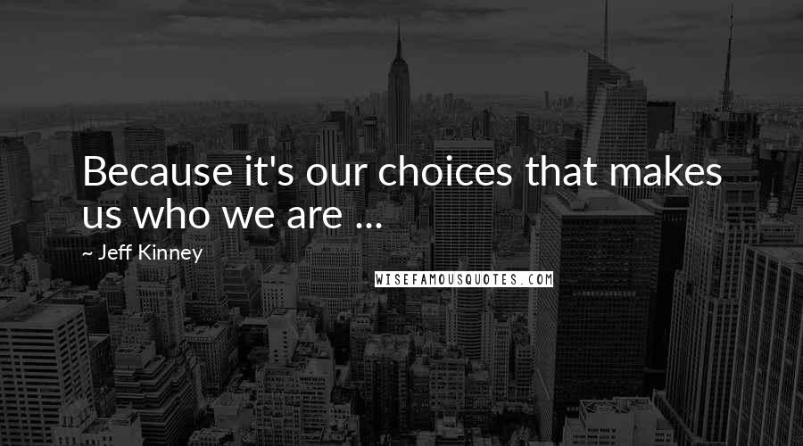 Jeff Kinney quotes: Because it's our choices that makes us who we are ...