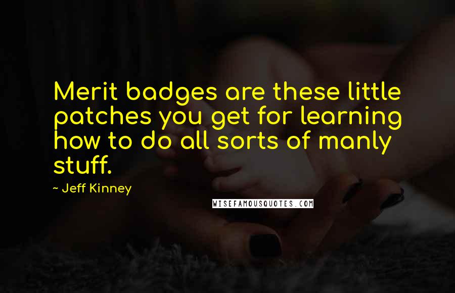 Jeff Kinney quotes: Merit badges are these little patches you get for learning how to do all sorts of manly stuff.