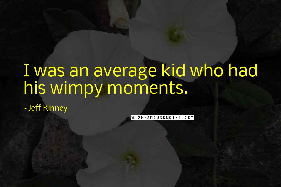 Jeff Kinney quotes: I was an average kid who had his wimpy moments.