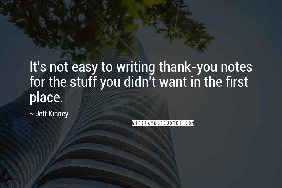 Jeff Kinney quotes: It's not easy to writing thank-you notes for the stuff you didn't want in the first place.