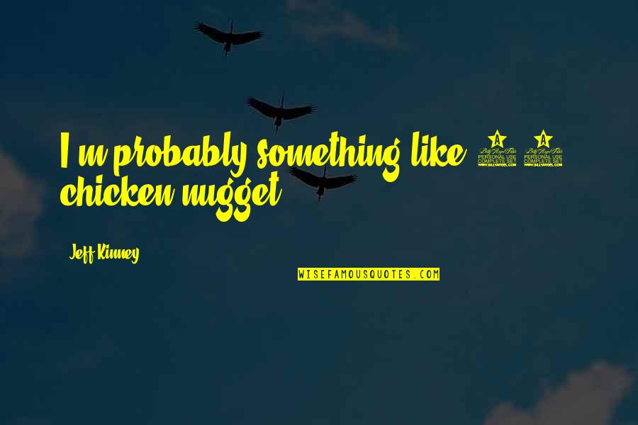 Jeff Kinney Quotes By Jeff Kinney: I'm probably something like 95% chicken nugget