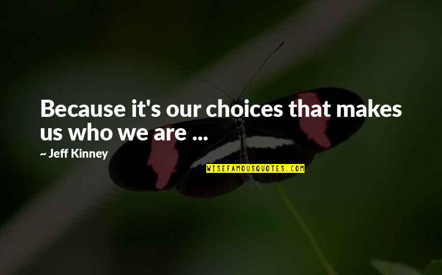 Jeff Kinney Quotes By Jeff Kinney: Because it's our choices that makes us who
