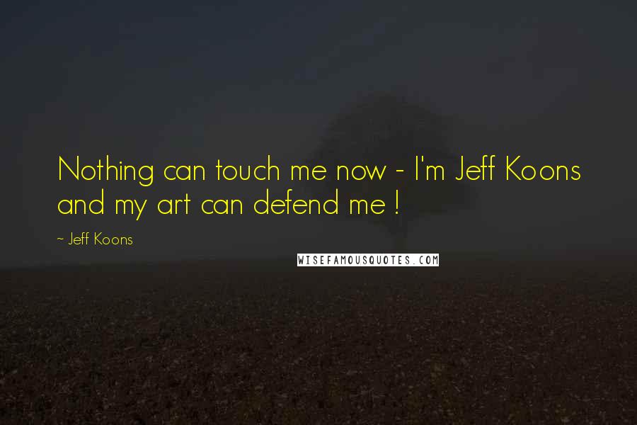 Jeff Koons quotes: Nothing can touch me now - I'm Jeff Koons and my art can defend me !