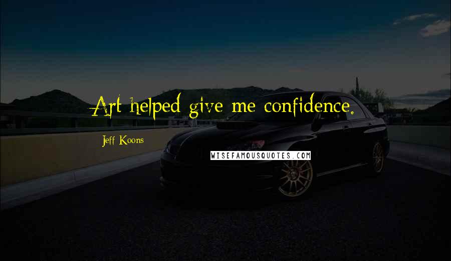 Jeff Koons quotes: Art helped give me confidence.