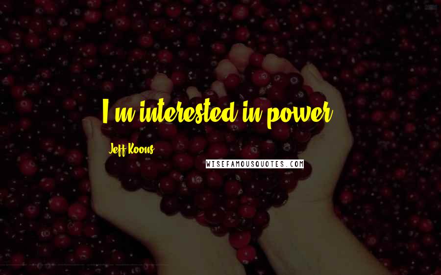 Jeff Koons quotes: I'm interested in power.