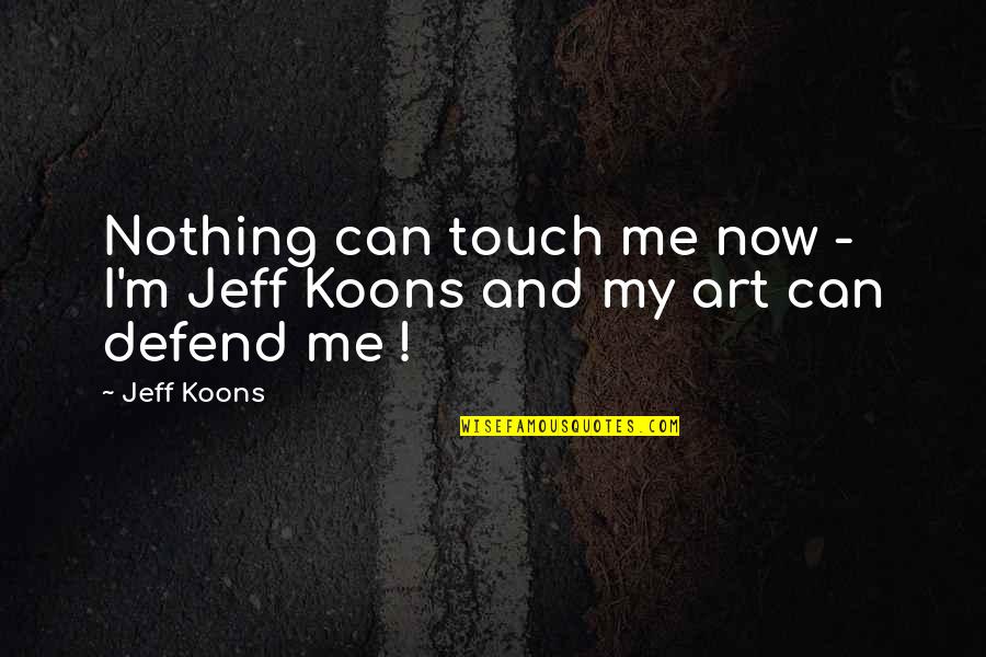 Jeff Koons Quotes By Jeff Koons: Nothing can touch me now - I'm Jeff