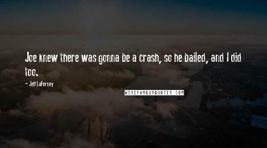 Jeff LaFerney quotes: Joe knew there was gonna be a crash, so he bailed, and I did too.