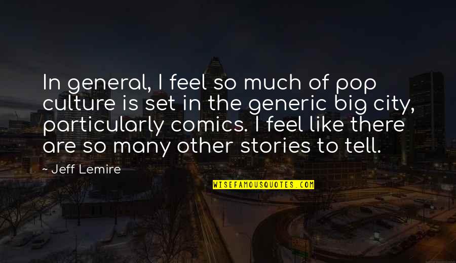 Jeff Lemire Quotes By Jeff Lemire: In general, I feel so much of pop