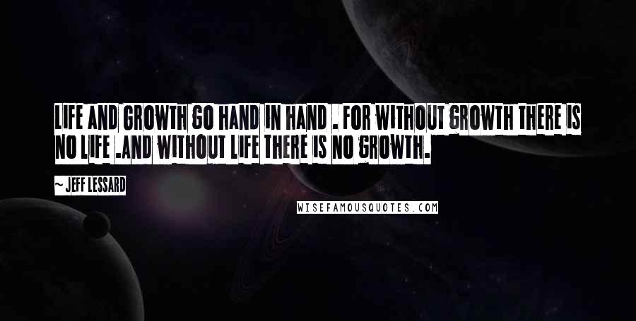 Jeff Lessard quotes: Life and Growth go hand in hand . For without growth there is no life .And without life there is no growth.