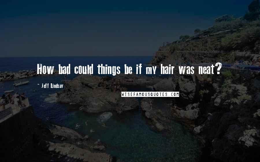 Jeff Lindsay quotes: How bad could things be if my hair was neat?
