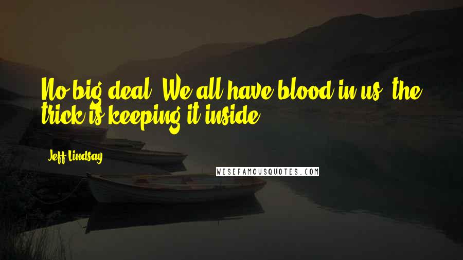 Jeff Lindsay quotes: No big deal. We all have blood in us, the trick is keeping it inside.