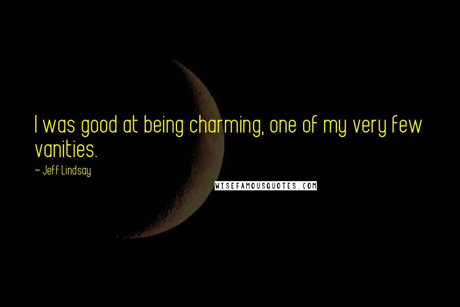 Jeff Lindsay quotes: I was good at being charming, one of my very few vanities.