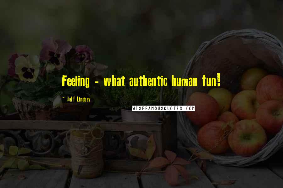 Jeff Lindsay quotes: Feeling - what authentic human fun!