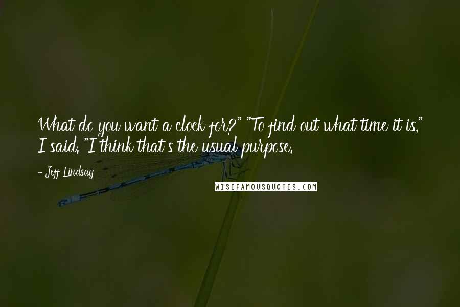 Jeff Lindsay quotes: What do you want a clock for?" "To find out what time it is," I said. "I think that's the usual purpose.