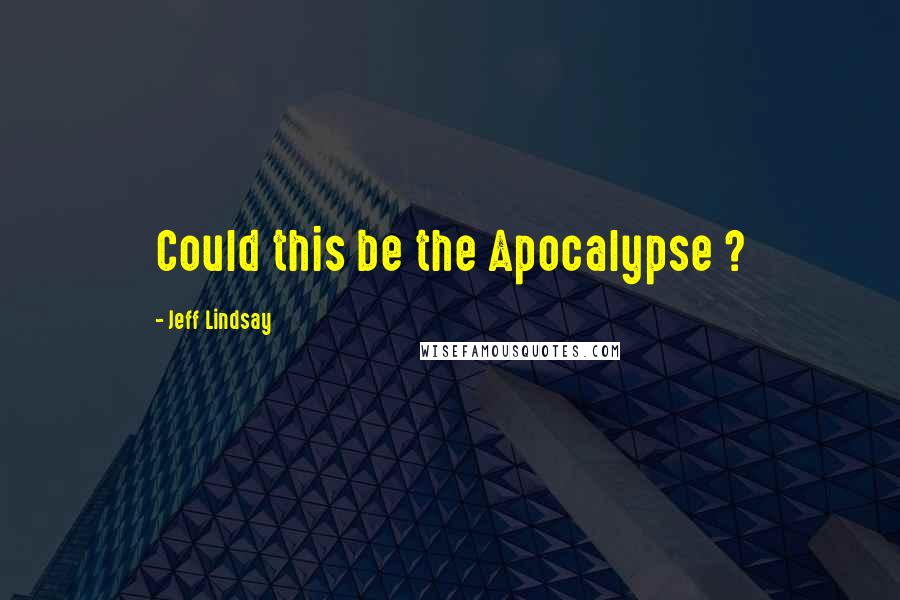Jeff Lindsay quotes: Could this be the Apocalypse ?
