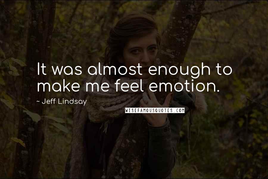 Jeff Lindsay quotes: It was almost enough to make me feel emotion.