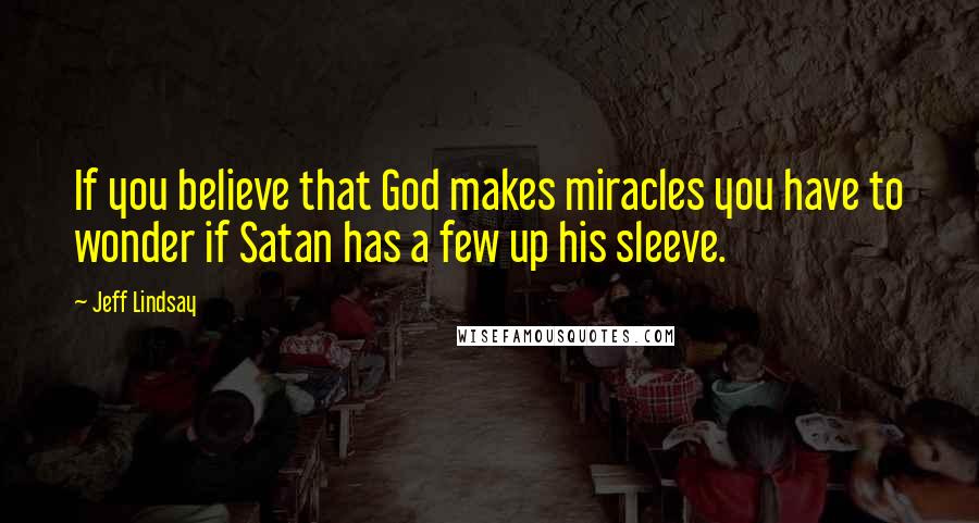 Jeff Lindsay quotes: If you believe that God makes miracles you have to wonder if Satan has a few up his sleeve.