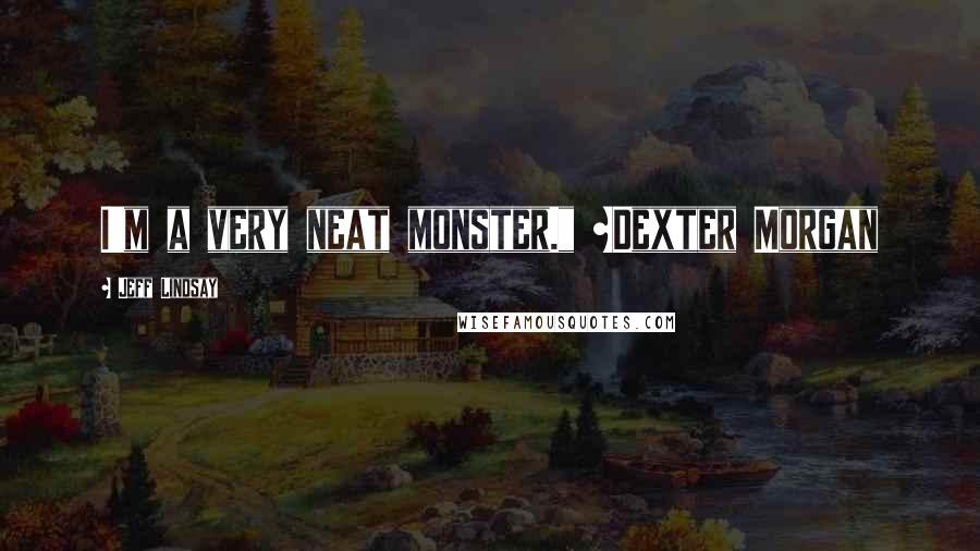 Jeff Lindsay quotes: I'm a very neat monster." ~Dexter Morgan