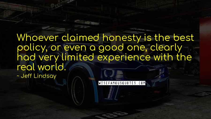Jeff Lindsay quotes: Whoever claimed honesty is the best policy, or even a good one, clearly had very limited experience with the real world.