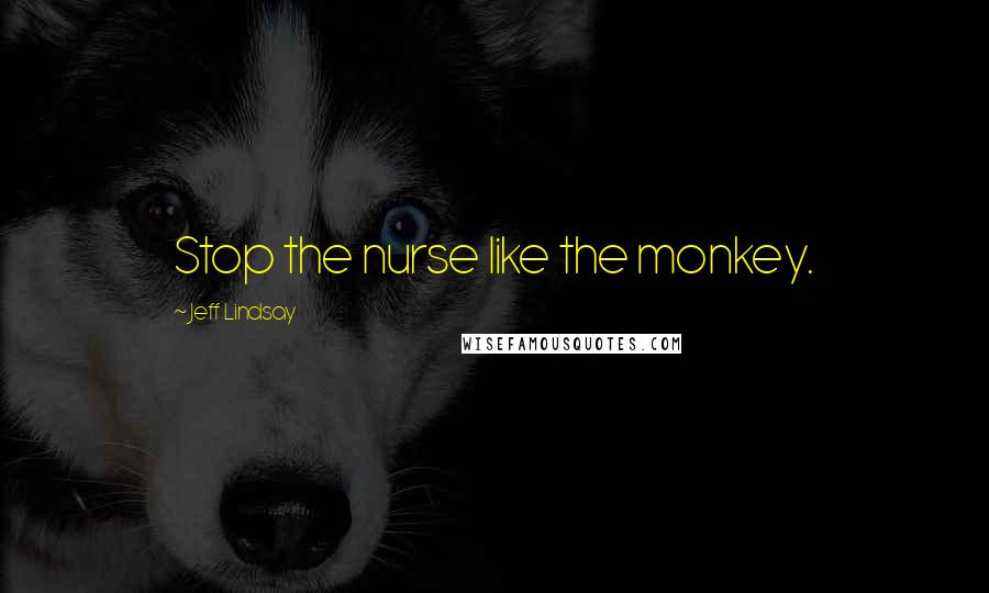 Jeff Lindsay quotes: Stop the nurse like the monkey.