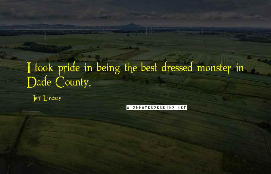 Jeff Lindsay quotes: I took pride in being the best dressed monster in Dade County.