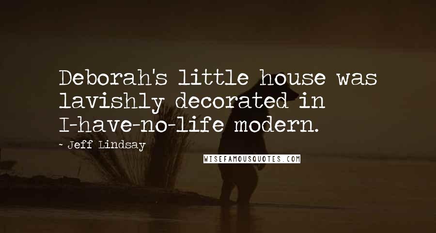 Jeff Lindsay quotes: Deborah's little house was lavishly decorated in I-have-no-life modern.