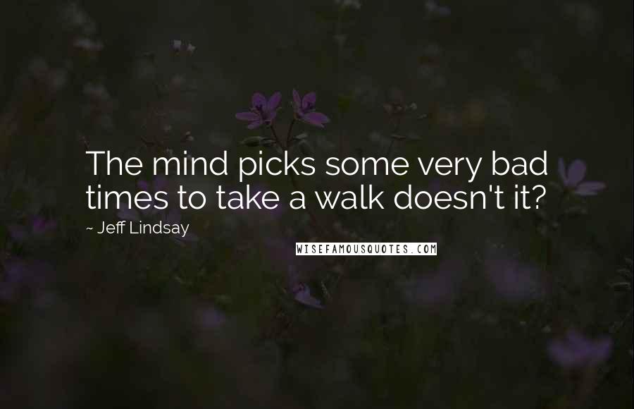 Jeff Lindsay quotes: The mind picks some very bad times to take a walk doesn't it?