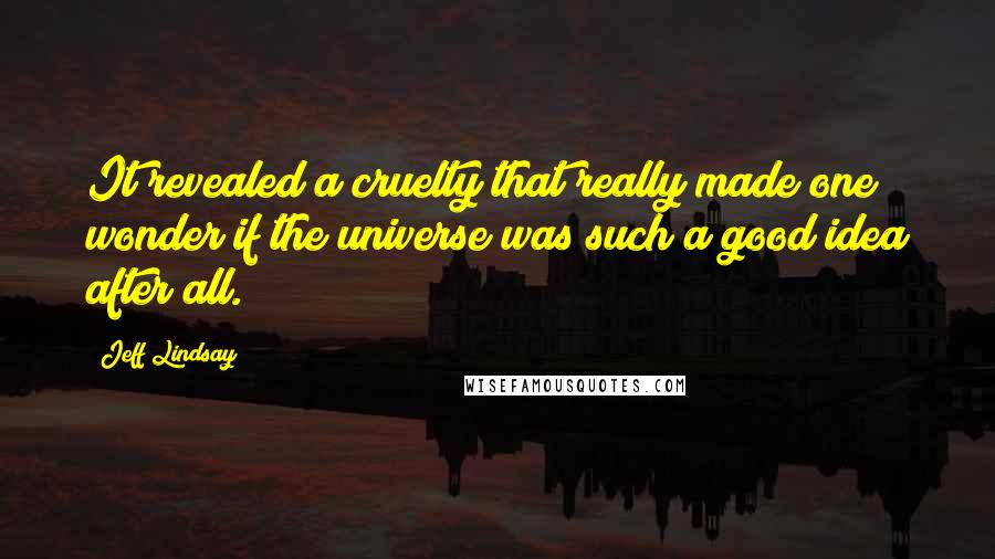 Jeff Lindsay quotes: It revealed a cruelty that really made one wonder if the universe was such a good idea after all.