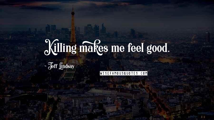 Jeff Lindsay quotes: Killing makes me feel good.