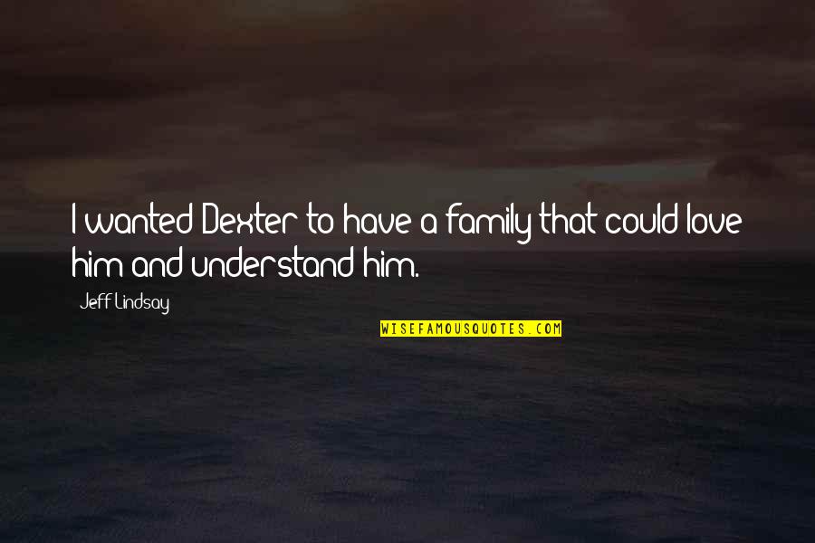 Jeff Lindsay Quotes By Jeff Lindsay: I wanted Dexter to have a family that