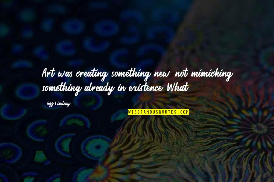 Jeff Lindsay Quotes By Jeff Lindsay: Art was creating something new, not mimicking something