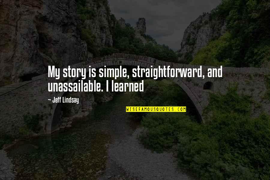Jeff Lindsay Quotes By Jeff Lindsay: My story is simple, straightforward, and unassailable. I