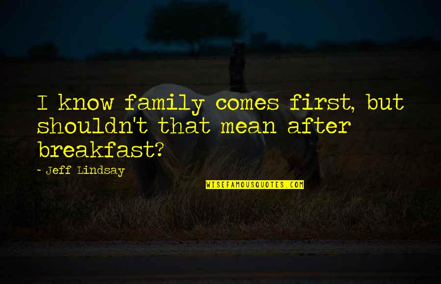Jeff Lindsay Quotes By Jeff Lindsay: I know family comes first, but shouldn't that