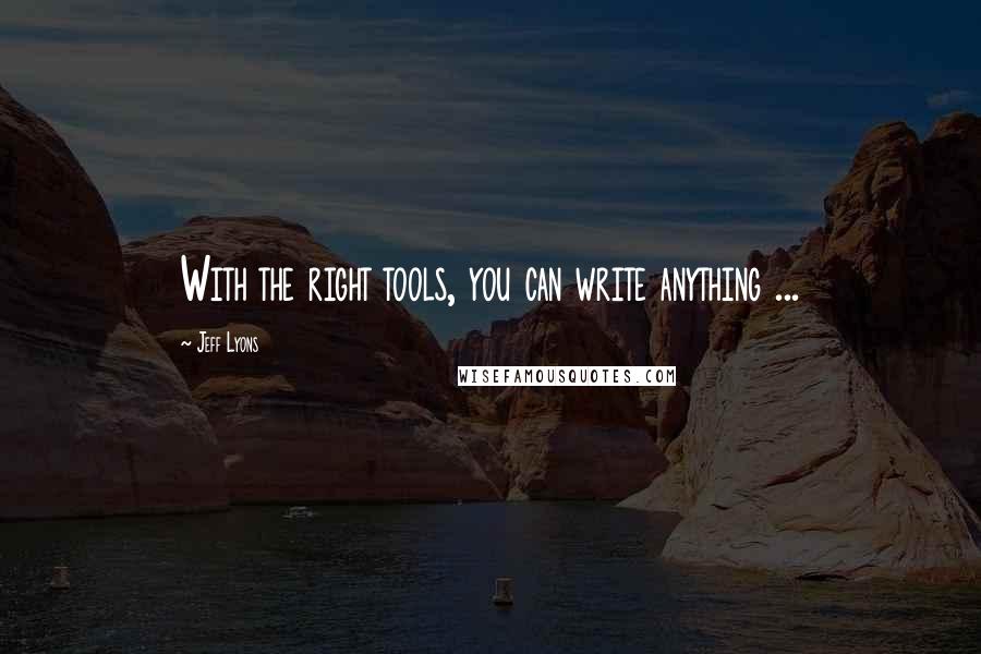 Jeff Lyons quotes: With the right tools, you can write anything ... Jeff Lyons quotes: With the right tools, you can write anything ...