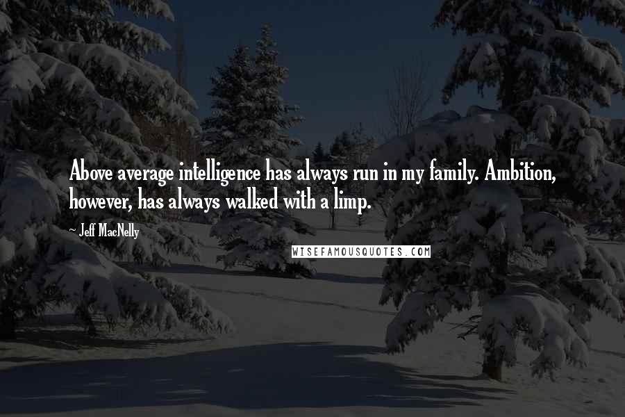 Jeff MacNelly quotes: Above average intelligence has always run in my family. Ambition, however, has always walked with a limp.