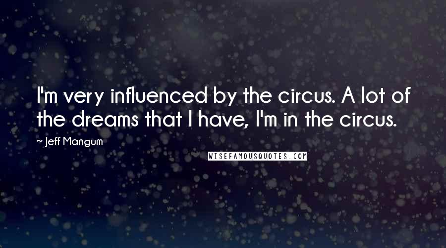 Jeff Mangum quotes: I'm very influenced by the circus. A lot of the dreams that I have, I'm in the circus.