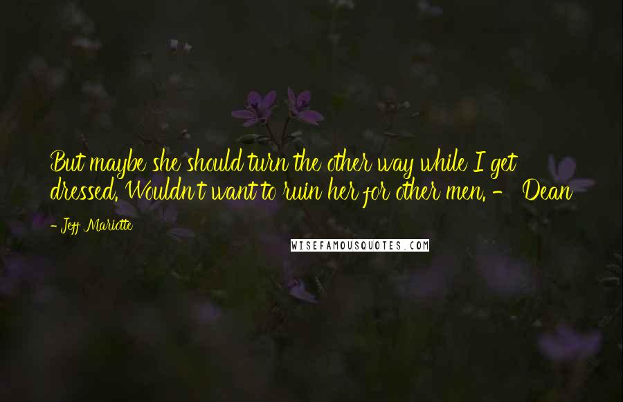 Jeff Mariotte quotes: But maybe she should turn the other way while I get dressed. Wouldn't want to ruin her for other men. - Dean